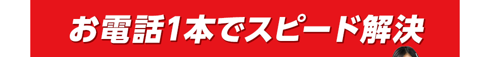 お電話1本でスピード解決
