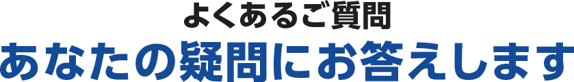 よくあるご質問 あなたの疑問にお答えします